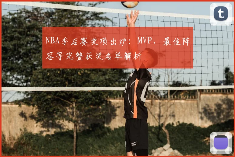 NBA季后赛奖项出炉：MVP、最佳阵容等完整获奖名单解析