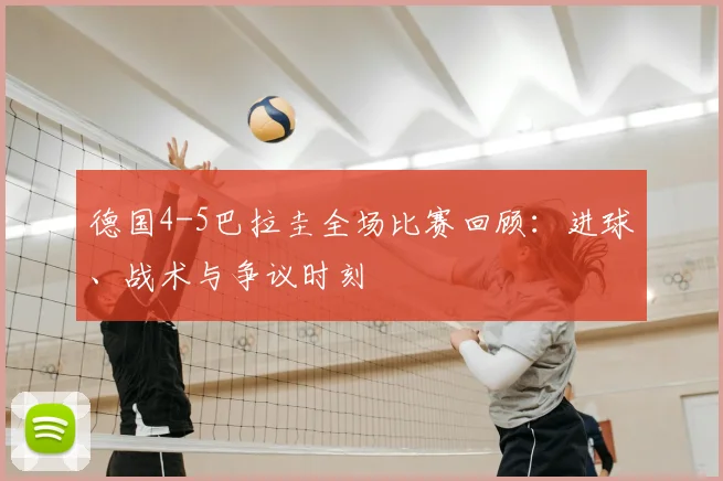 德国4-5巴拉圭全场比赛回顾：进球、战术与争议时刻