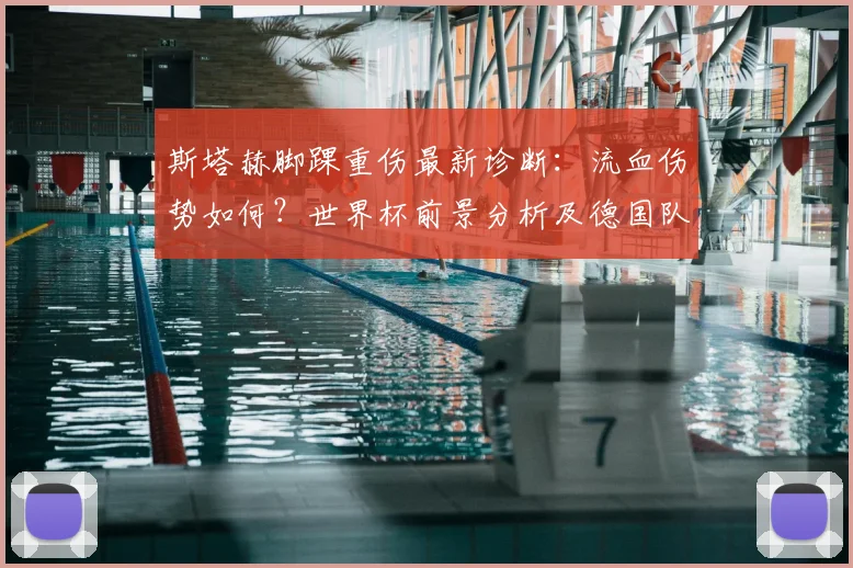斯塔赫脚踝重伤最新诊断:流血伤势如何?世界杯前景分析及德国队应对方案