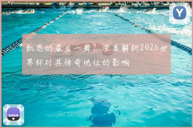 凯恩的最后一舞？深度解析2026世界杯对其传奇地位的影响