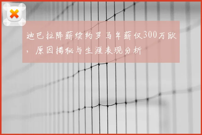 迪巴拉降薪续约罗马年薪仅300万欧，原因揭秘与生涯表现分析