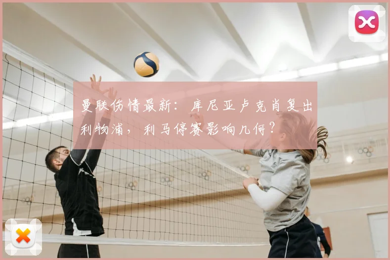曼联伤情最新：库尼亚卢克肖复出利物浦，利马停赛影响几何？