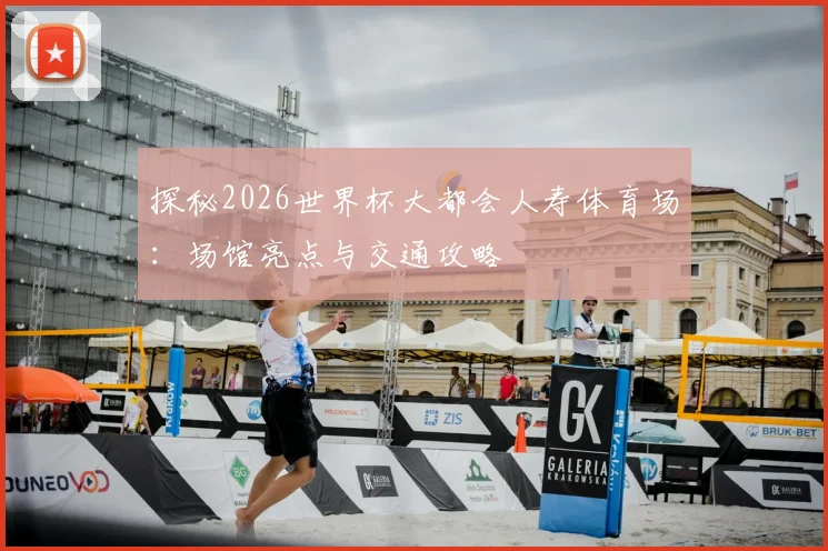 探秘2026世界杯大都会人寿体育场：场馆亮点与交通攻略