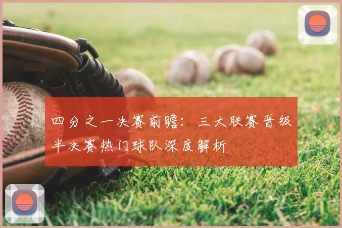 四分之一决赛前瞻：三大联赛晋级半决赛热门球队深度解析