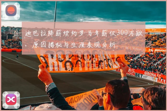迪巴拉降薪续约罗马年薪仅300万欧,原因揭秘与生涯表现分析