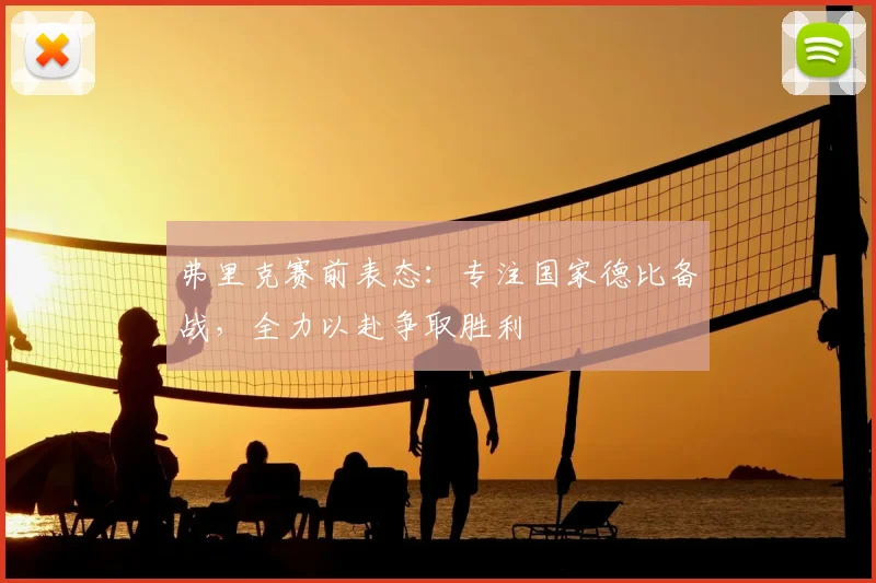 弗里克赛前表态：专注国家德比备战，全力以赴争取胜利