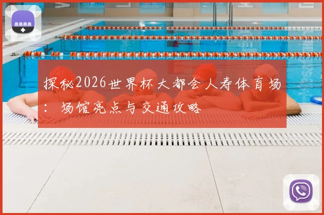 探秘2026世界杯大都会人寿体育场：场馆亮点与交通攻略