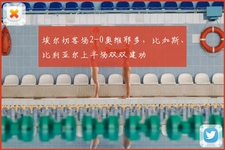 埃尔切客场2-0奥维耶多，比加斯、比利亚尔上半场双双建功