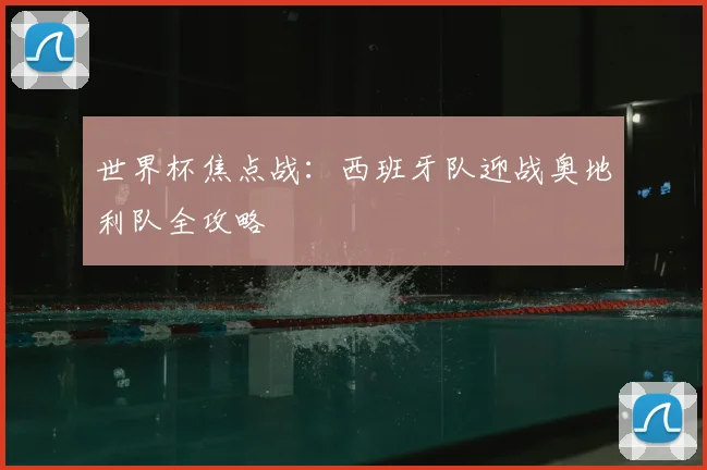 世界杯焦点战：西班牙队迎战奥地利队全攻略